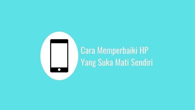 Cara Memperbaiki HP Yang Suka Mati Sendiri