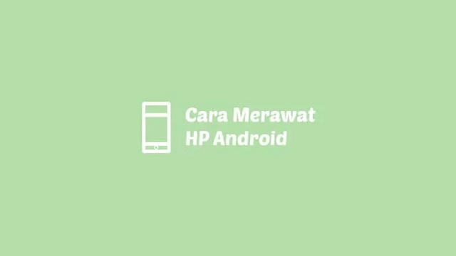 cara merawat-hp android
